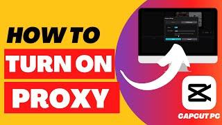 How to Turn On Proxy in Capcut PC