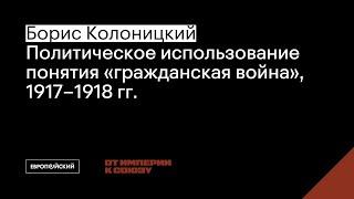 Борис Колоницкий // Политическое использование понятия “гражданская война”, 1917–1918 гг.