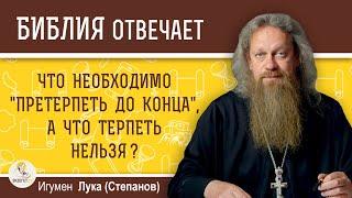 Что необходимо "претерпеть до конца", а что терпеть нельзя ?  Игумен Лука (Степанов)