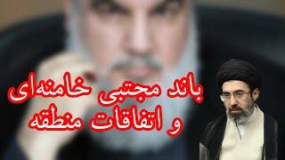 باند مجتبی خامنه‌ای و اتفاقات اخیر در منطقه