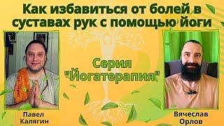 Как избавиться от болей в суставах рук (артритов, артрозов). Йога. Павел Калягин и Вячеслав Орлов