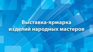 Выставка-ярмарка изделий народных мастеров - Прямая трансляция