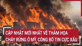 Cập nhật mới nhất về thảm họa cháy rừng ở Mỹ, công bố tin cực xấu