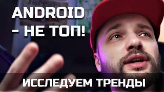 Исследуем ТРЕНДЫ: почему ANDROID - НЕ ТОП? ДНО? для БОМЖЕЙ? s09e10