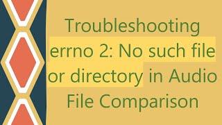 Troubleshooting errno 2: No such file or directory in Audio File Comparison