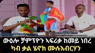 ውዕሎ ዓወት ከመይ ነበረ፥ ዕላል ምስ ቻምፕዮን ኣፍሪቃ 2024 ሄኖክ ሙሉእብርሃን | ትንተና ቻምፒዮን ኣፍሪቃ ምስ ኣሰልጣኒ መድሃኔ ተ/ማርያም