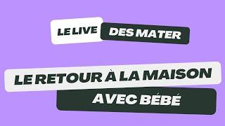 Le live des mater : Le retour à la maison avec bébé – La Maison des Maternelles #LMDM