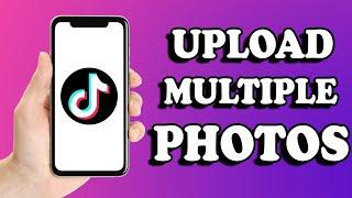 How To Upload Multiple Photos On TikTok