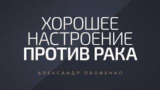 Хорошее настроение против рака. Александр Палиенко.