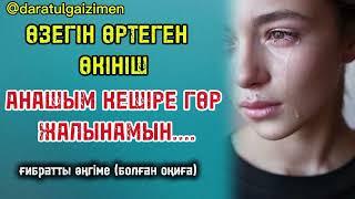 ӨЗЕГІН ӨРТЕГЕН ӨКІНІШ. Анашым кешіре гөр жалынамын......  ғибратты әңгіме (болған оқиға)