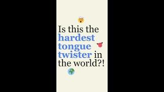 Can you say the hardest tongue twister in the world?