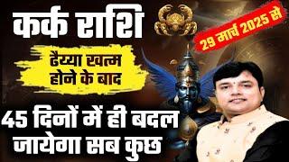 कर्क राशि ढैय्या खत्म होने के बाद 45 दिनों में ही बदल जायेगा सब कुछ || Kark Rashi ||Cancer Horoscope