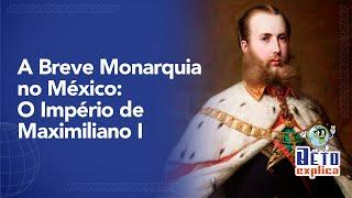 A Breve Monarquia no México: O Império de Maximiliano I