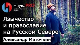 Язычество и православие в жизни северорусских крестьян – фольклорист Александр Маточкин | Научпоп