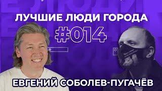 ЛУЧШИЕ ЛЮДИ ГОРОДА | подкаст #14 | Евгений Соболев-Пугачёв