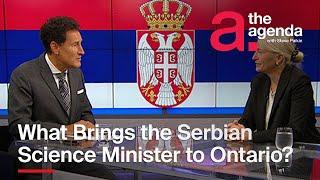 What Brings the Serbian Science Minister to Ontario? | The Agenda