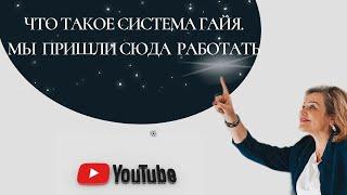 Что такое Система Гайя.  Мы  пришли сюда  работать