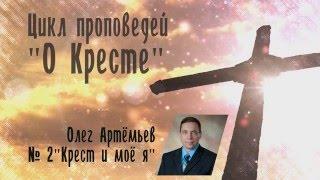 Цикл проповедей "О Кресте" 2. Крест и моё я - Олег Артемьев