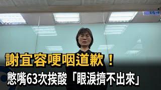 謝宜容哽咽道歉！　憋嘴63次挨酸「眼淚擠不出來」－民視新聞