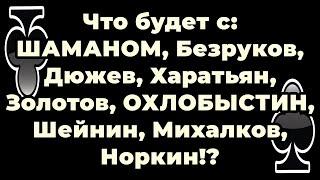 Что будет с ШАМАНОМ, Безруков, Дюжев, Харатьян, Золотов, ОХЛОБЫСТИН, Шейнин, Михалков, Норкин!?