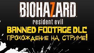 RESIDENT EVIL 7 BANNED FOOTAGE DLC - ПРОХОЖДЕНИЕ НА СТРИМЕ ОТ ШИМОРО!