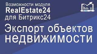 Экспорт Объектов Недвижимости. Возможности Модуля RealEstate24 Для Битрикс24