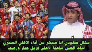 محلل سعودي انا منبهر من أداء الاهلي المصري امام العين ما هذا الاهلي فريق جبار ورهيب