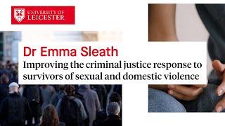 Dr Emma Sleath - Improving the criminal justice response to survivors of sexual & domestic violence