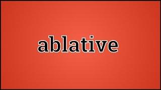 What Ablative Means