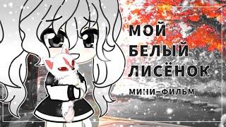 МОЙ БЕЛЫЙ ЛИСЁНОК | МИНИ-ФИЛЬМ |Gacha life на русском | мини-фильм оригинал |