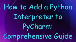 How to Add a Python Interpreter to PyCharm: Comprehensive Guide