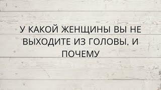 ⁉️ У КАКОЙ ЖЕНЩИНЫ ВЫ НЕ ВЫХОДИТЕ ИЗ ГОЛОВЫ И ПОЧЕМУ...