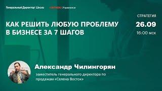 Как решить любую проблему в бизнесе за 7 шагов. Александр Чилингорян, "Селена Восток"