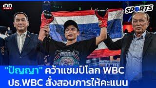 "ปัญญา" คว้าแชมป์โลก WBC 108 ป. ปธ.WBCสั่งสอบการให้คะแนน  : 27-12-67 | INN Sports