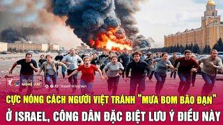 Cực nóng cách người Việt tránh “mưa bom bão đạn” ở Israel, công dân đặc biệt lưu ý điều này