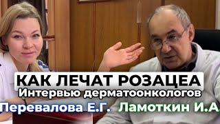 Как лечат розацеа? Интервью дерматоонкологов. Ламоткин Игорь Анатольевич и Перевалова Е.Г.