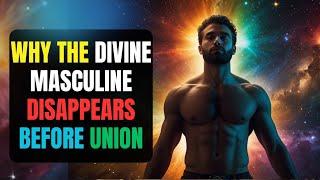 Why the Divine Masculine DISAPPEARS Before Union
