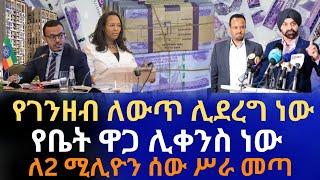 የገንዘብ ለውጥ ሊደረግ ነው | የቤት ዋጋ ሊቀንስ ነው | ለ2 ሚሊዮን ሰው ሥራ መጣ | የኢትዮጵያ ኢኮኖሚ አሳሳቢ ሆነ | Addis Ababa House Info