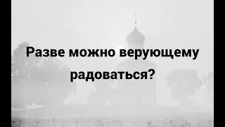 Разве можно верующему радоваться?