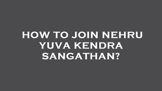 How to join nehru yuva kendra sangathan?