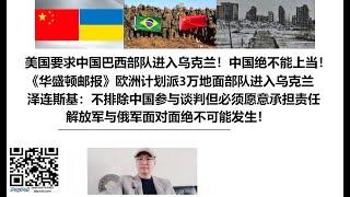 美国要求中国巴西部队进入乌克兰！中国绝不能上当！《华盛顿邮报》欧洲计划派3万地面部队进入乌克兰，泽连斯基：不排除中国参与解决乌克兰战争谈判但必须愿意承担责任！解放军与俄军面对面绝不可能发生！