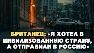 Британец: «Я хотел в цивилизованную страну, а отправили в Россию»