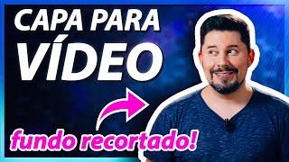 Como fazer CAPA PARA VÍDEO | THUMBNAIL para YOUTUBE (FUNDO RECORTADO)