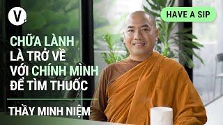 Chữa lành là trở về với chính mình để tìm thuốc - Thầy Minh Niệm | #HaveASip 87