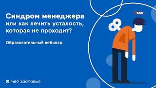 ВЕБИНАР "СИНДРОМ МЕНЕДЖЕРА ИЛИ КАК ЛЕЧИТЬ УСТАЛОСТЬ, КОТОРАЯ НЕ ПРОХОДИТ?"