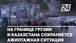 На границе Грузии и Казахстана сохраняется ажиотажная ситуация