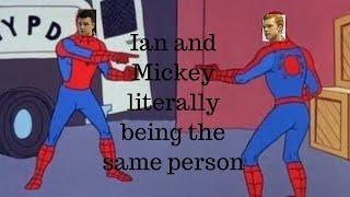 Ian and Mickey literally being the same person