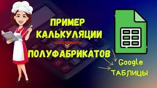 КАЛЬКУЛЯЦИЯ / Как рассчитать СЕБЕСТОИМОСТЬ ПОЛУФАБРИКАТОВ / Гугл таблица  в качестве калькулятора