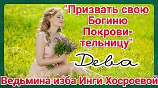 "ПРИЗВАТЬ СВОЮ БОГИНЮ ПОКРОВИТЕЛЬНИЦУ. ДЕВА" ДЛЯ ВСЕХ. ВЕДЬМИНА ИЗБА. ИНГА ХОСРОЕВА.