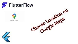 Flutter Flow: Choose Location on Google Maps